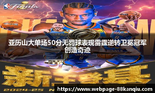 亚历山大单场50分无罚球表现雷霆逆转卫冕冠军创造奇迹