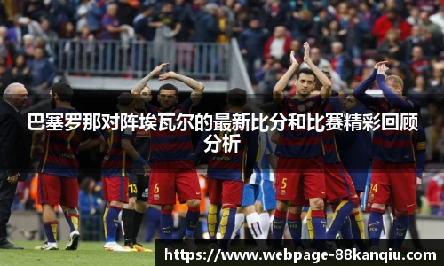 巴塞罗那对阵埃瓦尔的最新比分和比赛精彩回顾分析