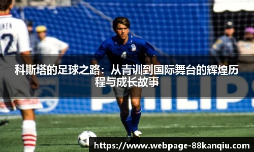 科斯塔的足球之路：从青训到国际舞台的辉煌历程与成长故事