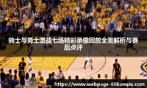 骑士与勇士激战七场精彩录像回放全景解析与赛后点评